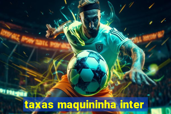 taxas maquininha inter